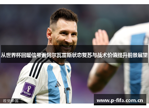 从世界杯回暖信号看阿尔瓦雷斯状态复苏与战术价值提升前景展望 从世界杯回暖信号看阿尔瓦雷斯状态复苏与战术价值提升前景展望
